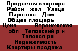 Продается квартира › Район ­ жел › Улица ­ Пирогова › Дом ­ 5 › Общая площадь ­ 52 › Цена ­ 100 - Воронежская обл., Таловский р-н, Таловая рп Недвижимость » Квартиры продажа   